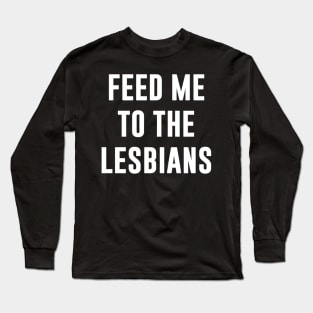 FEED ME TO THE LESBIANS Long Sleeve T-Shirt